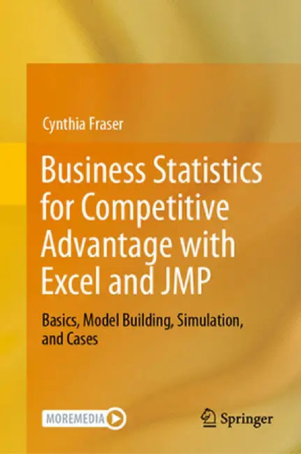 Business Statistics for Competitive Advantage with Excel and Jmp: Basics, Model Building, Simulation, and Cases by Cynthia Fraser