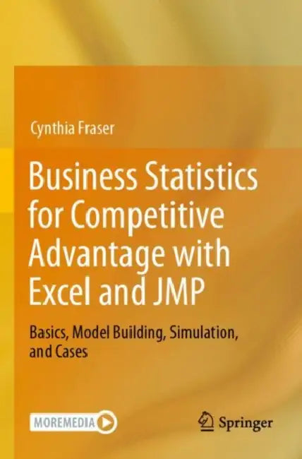Business Statistics for Competitive Advantage with Excel and JMP: Basics, Model Building, Simulation, and Cases by Cynthia Fraser
