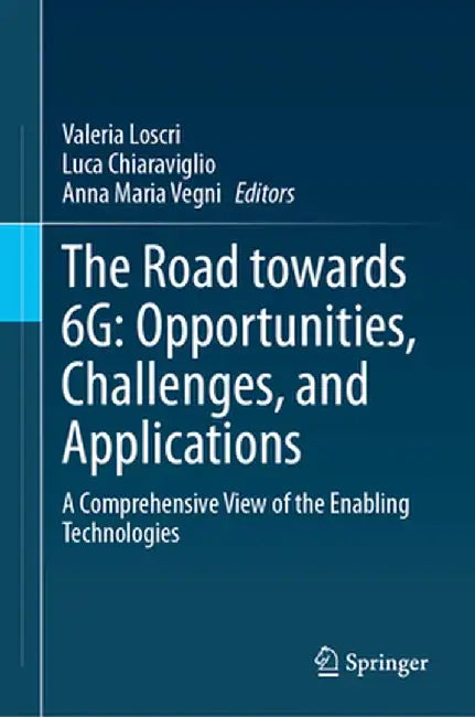 The Road Towards 6g: Opportunities, Challenges, and Applications: A Comprehensive View of the Enabling Technologies by Valeria Loscri