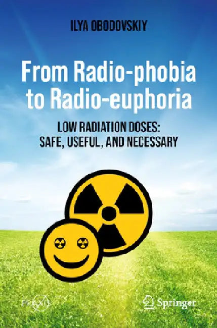 From Radio-Phobia to Radio-Euphoria: Low Radiation Doses: Safe, Useful, and Necessary by Ilya Obodovskiy