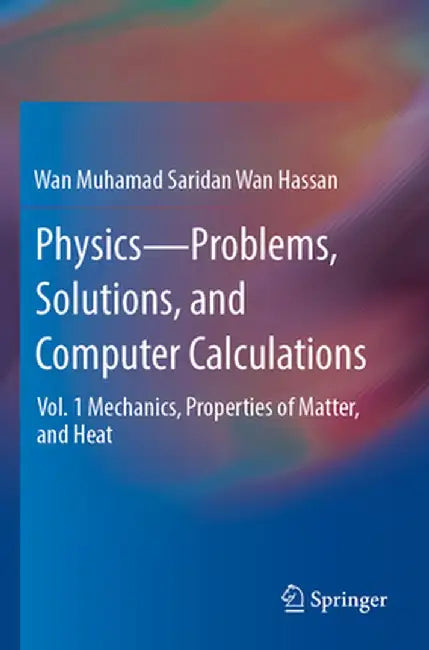 Physics--Problems, Solutions, and Computer Calculations: Vol. 1 Mechanics, Properties of Matter, and Heat by Wan Muhamad Saridan Wan Hassan