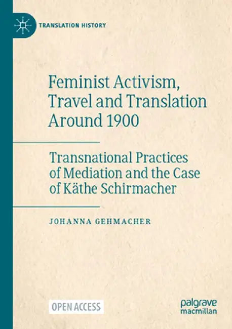 Feminist Activism, Travel and Translation Around 1900: Transnational Practices of Mediation and the Case of Käthe Schirmacher by Johanna Gehmacher