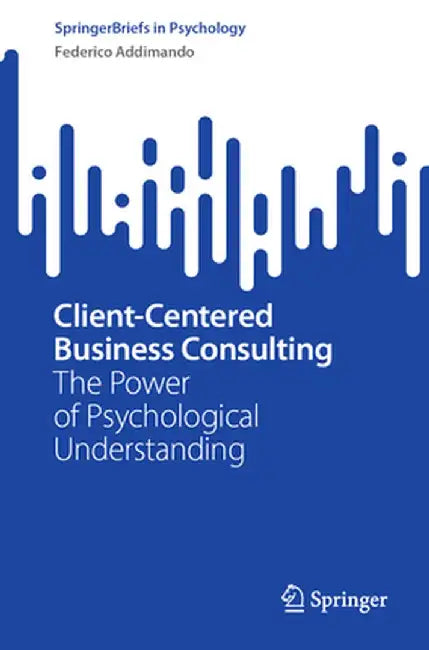 Client-Centered Business Consulting: The Power of Psychological Understanding by Federico Addimando