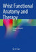 Wrist Functional Anatomy and Therapy by Grégory Mesplié