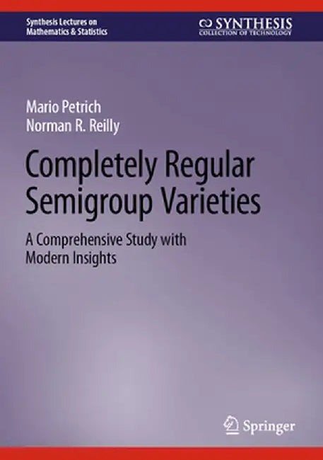 Completely Regular Semigroup Varieties: A Comprehensive Study with Modern Insights by Petrich, Mario
