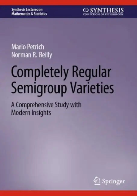 Completely Regular Semigroup Varieties: A Comprehensive Study with Modern Insights by Mario Petrich