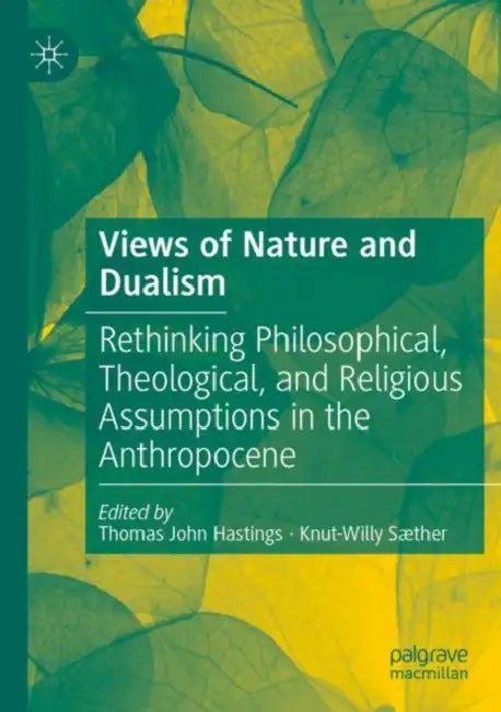 Views of Nature and Dualism: Rethinking Philosophical, Theological, and Religious Assumptions in the Anthropocene by Thomas John Hastings