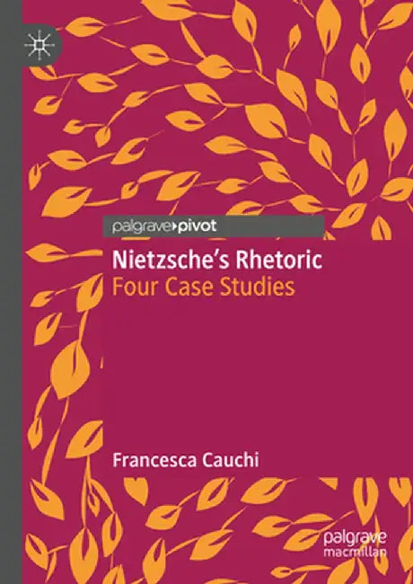 Nietzsche's Rhetoric: Four Case Studies by Francesca Cauchi