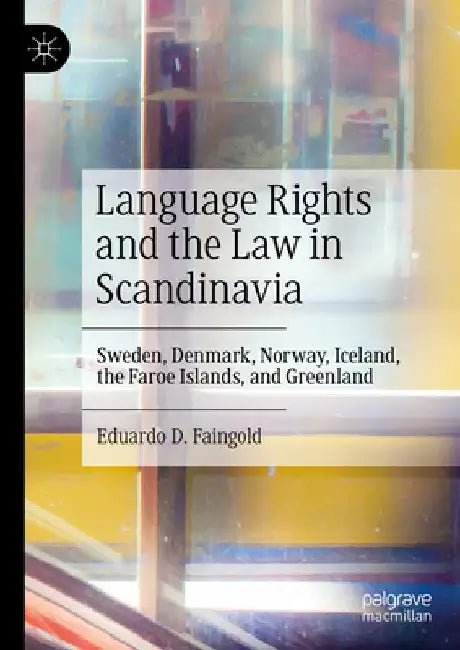 Language Rights and the Law in Scandinavia: Sweden, Denmark, Norway, Iceland, the Faroe Islands, and Greenland by Eduardo D. Faingold