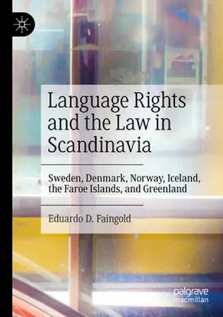 Language Rights and the Law in Scandinavia: Sweden, Denmark, Norway, Iceland, the Faroe Islands, and Greenland by Eduardo D. Faingold