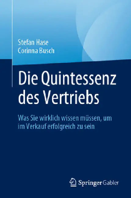 Die Quintessenz Des Vertriebs: Was Sie Wirklich Wissen Müssen, Um Im Verkauf Erfolgreich Zu Sein by Stefan Hase