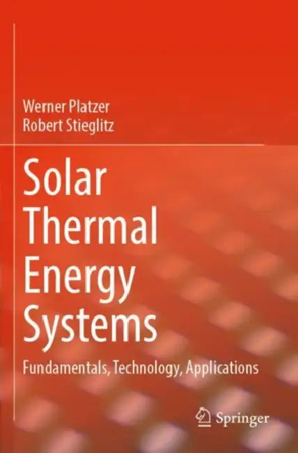 Solar Thermal Energy Systems: Fundamentals, Technology, Applications by Werner Platzer