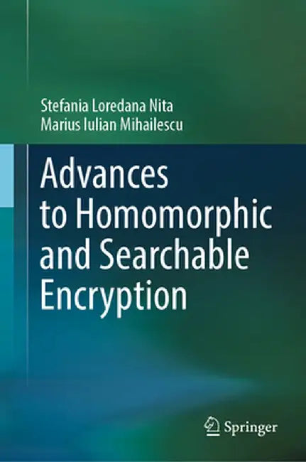 Advances to Homomorphic and Searchable Encryption by Stefania Loredana Nita