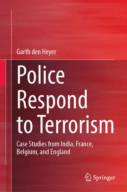 Police Respond to Terrorism: Case Studies from India, France, Belgium, and England by Garth Den Heyer