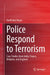 Police Respond to Terrorism: Case Studies from India, France, Belgium, and England by Garth Den Heyer