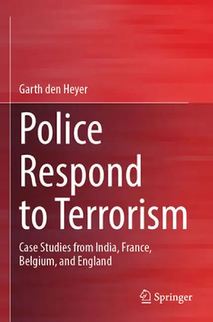 Police Respond to Terrorism: Case Studies from India, France, Belgium, and England by Garth Den Heyer