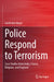 Police Respond to Terrorism: Case Studies from India, France, Belgium, and England by Garth Den Heyer