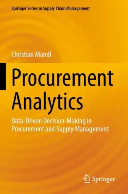 Procurement Analytics: Data-Driven Decision-Making in Procurement and Supply Management by Christian Mandl