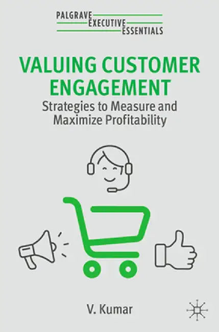 Valuing Customer Engagement: Strategies to Measure and Maximize Profitability by V. Kumar