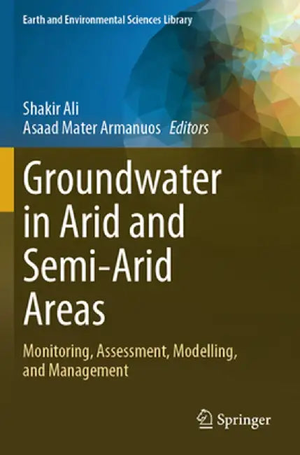 Groundwater in Arid and Semi-Arid Areas: Monitoring, Assessment, Modelling, and Management by Shakir Ali