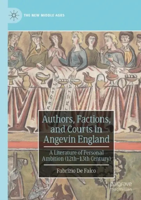 Authors, Factions, and Courts in Angevin England: A Literature of Personal Ambition (12th-13th Century) by Fabrizio de Falco