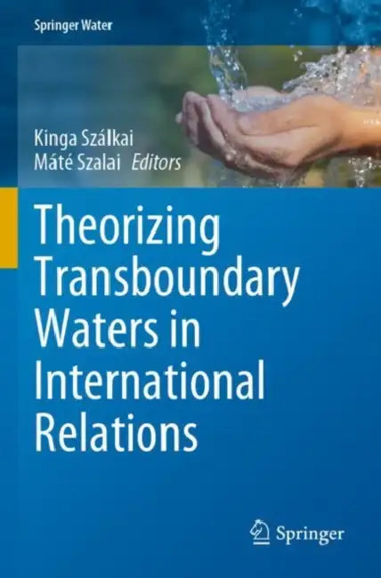 Theorizing Transboundary Waters in International Relations by Kinga Szálkai