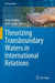 Theorizing Transboundary Waters in International Relations by Kinga Szálkai