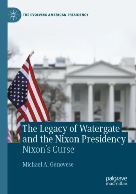 The Legacy of Watergate and the Nixon Presidency: Nixon's Curse by Michael a. Genovese
