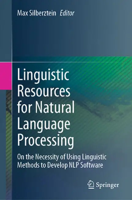 Linguistic Resources for Natural Language Processing: On the Necessity of Using Linguistic Methods to Develop Nlp Software by Max Silberztein