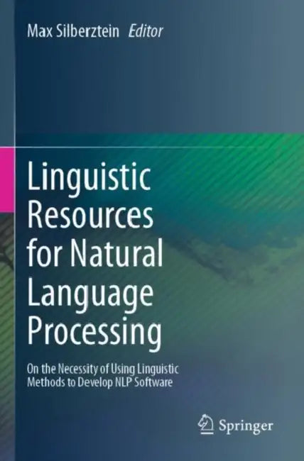 Linguistic Resources for Natural Language Processing: On the Necessity of Using Linguistic Methods to Develop Nlp Software by Max Silberztein