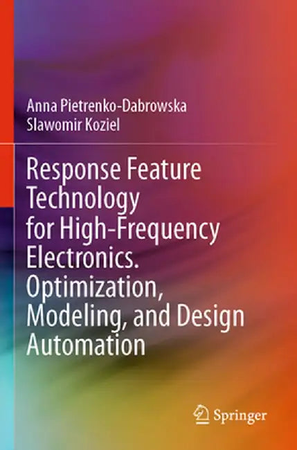 Response Feature Technology for High-Frequency Electronics. Optimization, Modeling, and Design Automation by Anna Pietrenko-Dabrowska