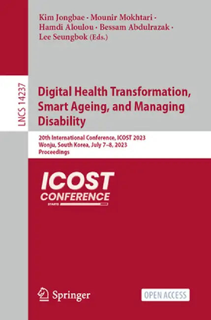Digital Health Transformation, Smart Ageing, and Managing Disability: 20th International Conference, Icost 2023, Wonju, South Korea, July 7-8, 2023, P by Kim Jongbae