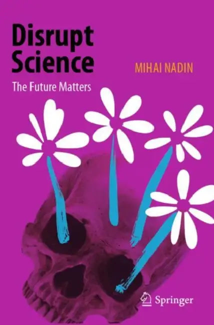 Disrupt Science: The Future Matters by Mihai Nadin