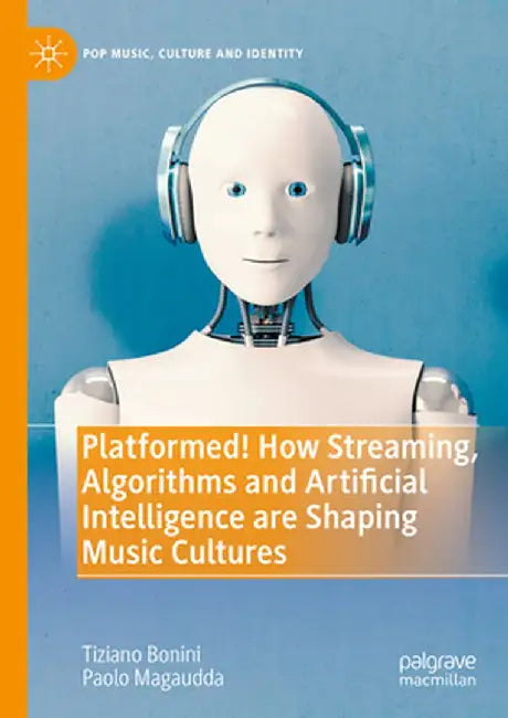 Platformed! How Streaming, Algorithms and Artificial Intelligence Are Shaping Music Cultures by Tiziano Bonini