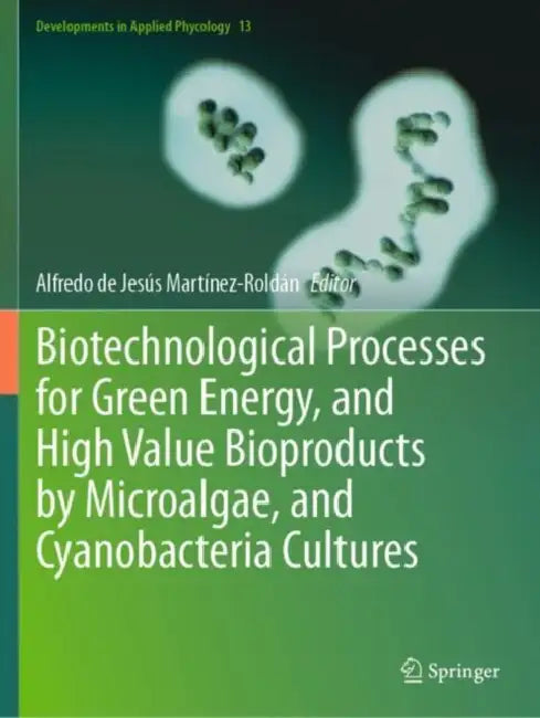 Biotechnological Processes for Green Energy, and High Value Bioproducts by Microalgae, and Cyanobacteria Cultures by Alfredo De Jess Martnez-roldn