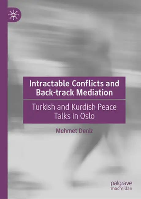 Intractable Conflicts and Back-Track Mediation: Turkish and Kurdish Peace Talks in Oslo by Mehmet Deniz