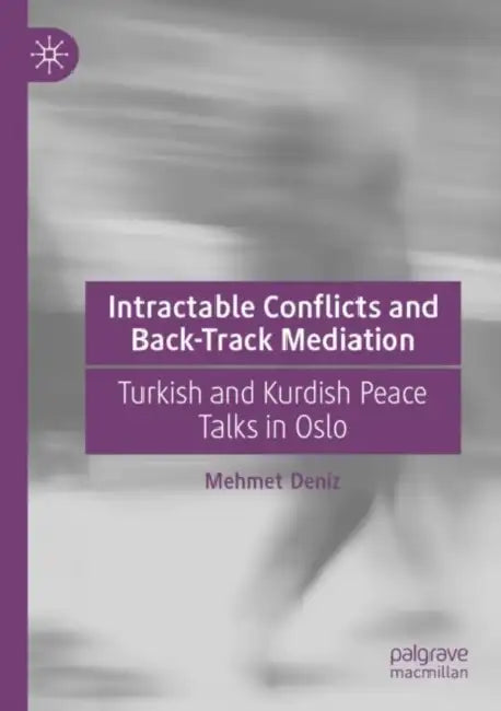 Intractable Conflicts and Back-Track Mediation: Turkish and Kurdish Peace Talks in Oslo by Mehmet Deniz