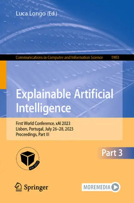 Explainable Artificial Intelligence: First World Conference, Xai 2023, Lisbon, Portugal, July 26-28, 2023, Proceedings, Part III by Luca Longo