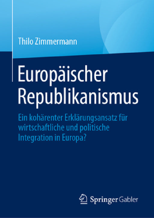 Europäischer Republikanismus: Ein Kohärenter Erklärungsansatz Für Wirtschaftliche Und Politische Integration in Europa? by Thilo Zimmermann