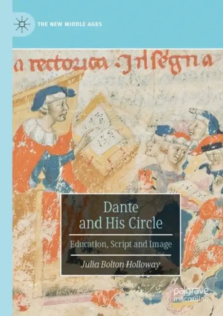 Dante and His Circle: Education, Script and Image by Julia Bolton Holloway