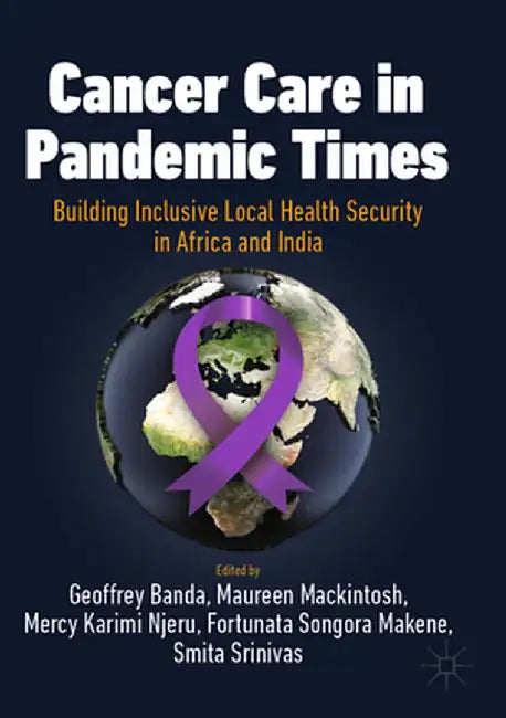 Cancer Care in Pandemic Times: Building Inclusive Local Health Security in Africa and India by Geoffrey Banda