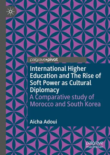 International Higher Education and the Rise of Soft Power as Cultural Diplomacy: A Comparative Study of Morocco and South Korea by Aicha Adoui