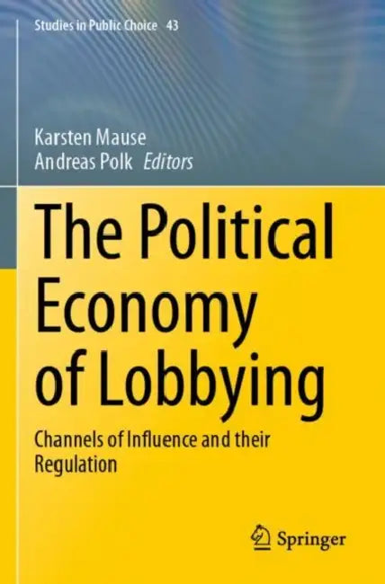 The Political Economy of Lobbying: Channels of Influence and Their Regulation by Karsten Mause