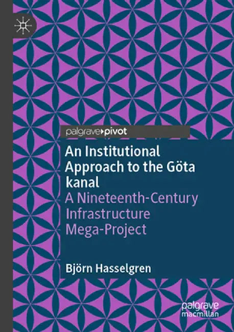 An Institutional Approach to the Göta Kanal: A Nineteenth-Century Infrastructure Mega-Project by Björn Hasselgren