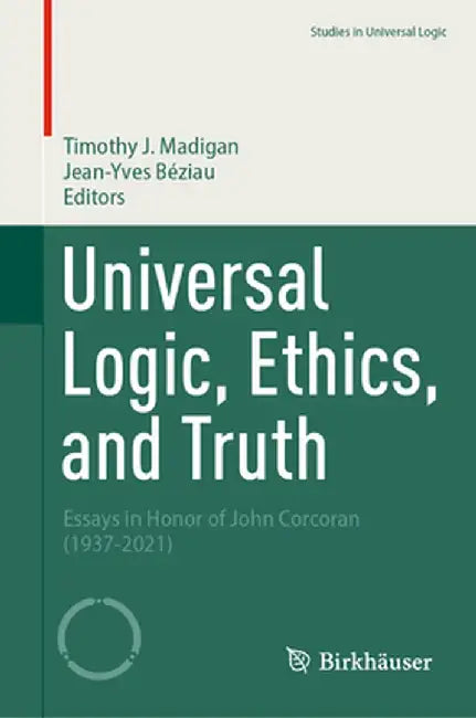 Universal Logic, Ethics, and Truth: Essays in Honor of John Corcoran (1937-2021) by Timothy J. Madigan