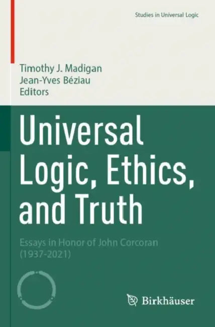 Universal Logic, Ethics, and Truth: Essays in Honor of John Corcoran (1937-2021) by Timothy J. Madigan