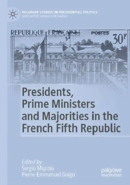 Presidents, Prime Ministers and Majorities in the French Fifth Republic by Sergiu Mişcoiu