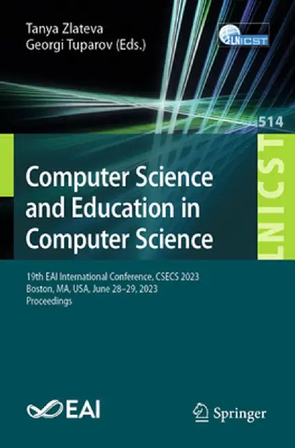 Computer Science and Education in Computer Science: 19th Eai International Conference, Csecs 2023, Boston, Ma, Usa, June 28-29, 2023, Proceedings by Tanya Zlateva