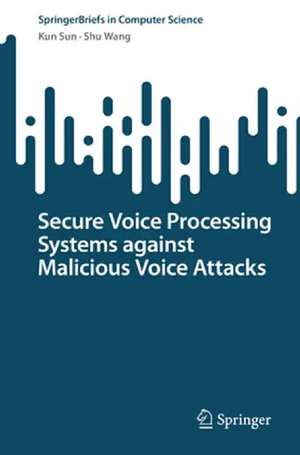 Secure Voice Processing Systems Against Malicious Voice Attacks by Kun Sun