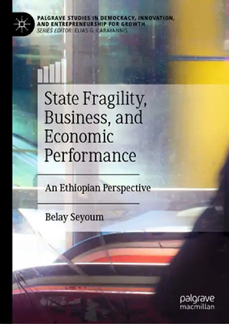 State Fragility, Business, and Economic Performance: An Ethiopian Perspective by Belay Seyoum